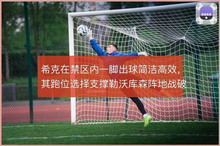 希克在禁区内一脚出球简洁高效,其跑位选择支撑勒沃库森阵地战破密防