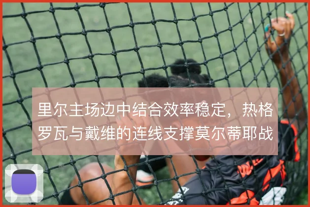 里尔主场边中结合效率稳定，热格罗瓦与戴维的连线支撑莫尔蒂耶战术