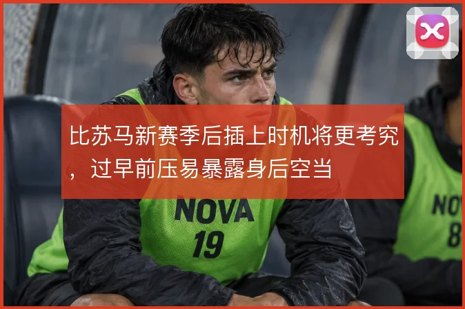 比苏马新赛季后插上时机将更考究,过早前压易暴露身后空当
