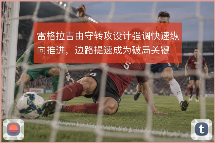 雷格拉吉由守转攻设计强调快速纵向推进,边路提速成为破局关键