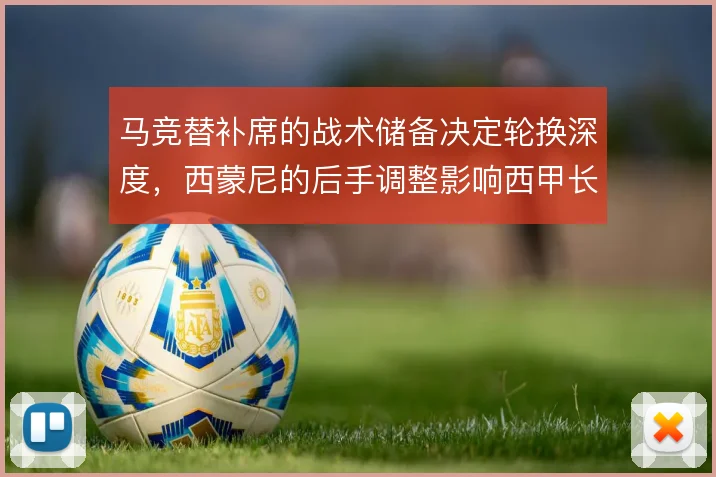 马竞替补席的战术储备决定轮换深度,西蒙尼的后手调整影响西甲长线竞争