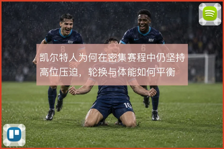 凯尔特人为何在密集赛程中仍坚持高位压迫,轮换与体能如何平衡