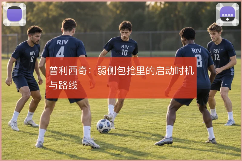 普利西奇:弱侧包抢里的启动时机与路线