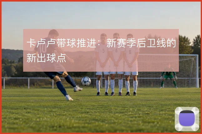 卡卢卢带球推进:新赛季后卫线的新出球点