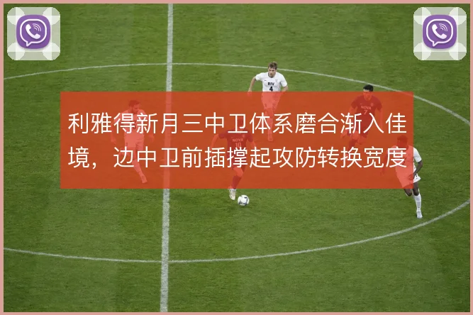 利雅得新月三中卫体系磨合渐入佳境，边中卫前插撑起攻防转换宽度