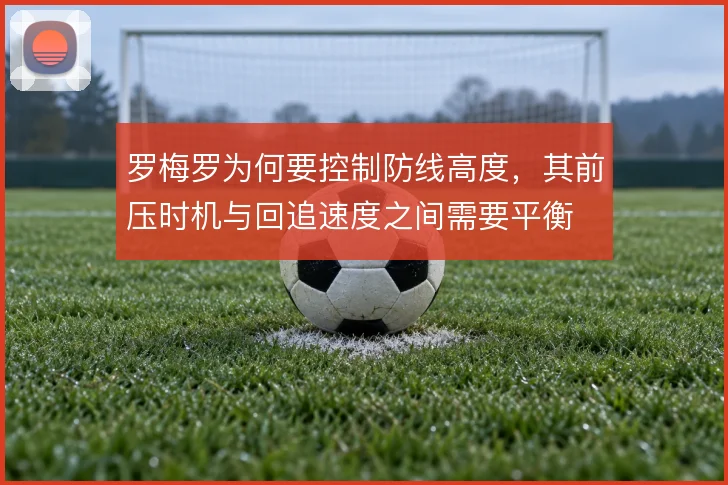 罗梅罗为何要控制防线高度，其前压时机与回追速度之间需要平衡