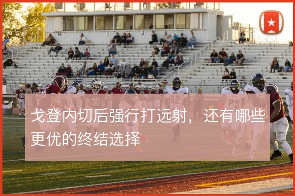 戈登内切后强行打远射,还有哪些更优的终结选择