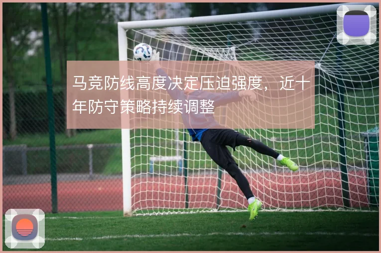 马竞防线高度决定压迫强度,近十年防守策略持续调整