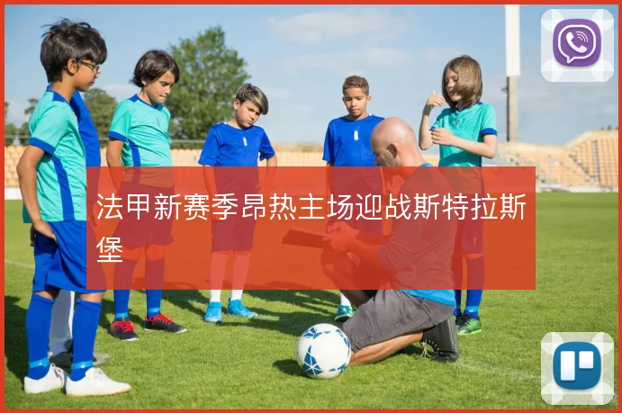 法甲新赛季昂热主场迎战斯特拉斯堡