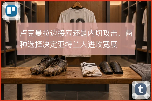卢克曼拉边接应还是内切攻击,两种选择决定亚特兰大进攻宽度