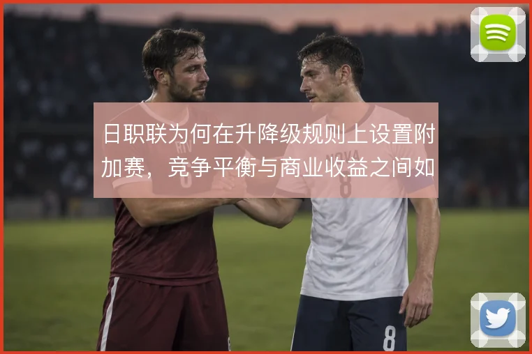 日职联为何在升降级规则上设置附加赛，竞争平衡与商业收益之间如何取舍