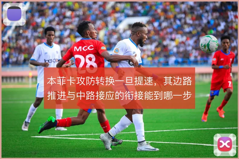 本菲卡攻防转换一旦提速,其边路推进与中路接应的衔接能到哪一步