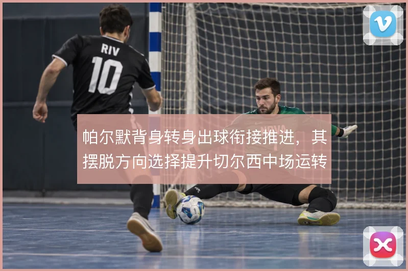 帕尔默背身转身出球衔接推进，其摆脱方向选择提升切尔西中场运转