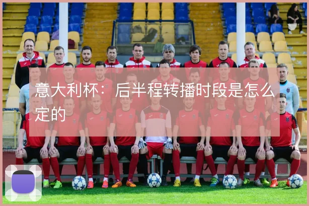 意大利杯：后半程转播时段是怎么定的