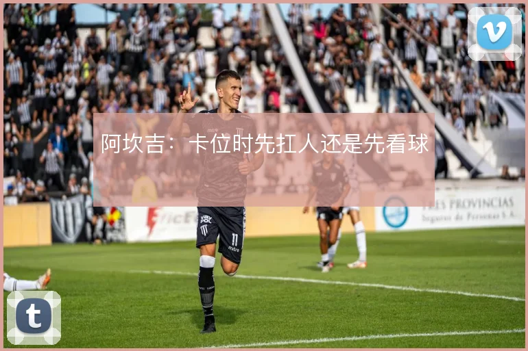 阿坎吉：卡位时先扛人还是先看球