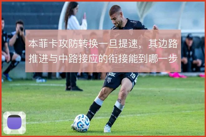 本菲卡攻防转换一旦提速，其边路推进与中路接应的衔接能到哪一步