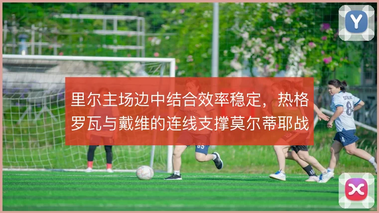 里尔主场边中结合效率稳定，热格罗瓦与戴维的连线支撑莫尔蒂耶战术