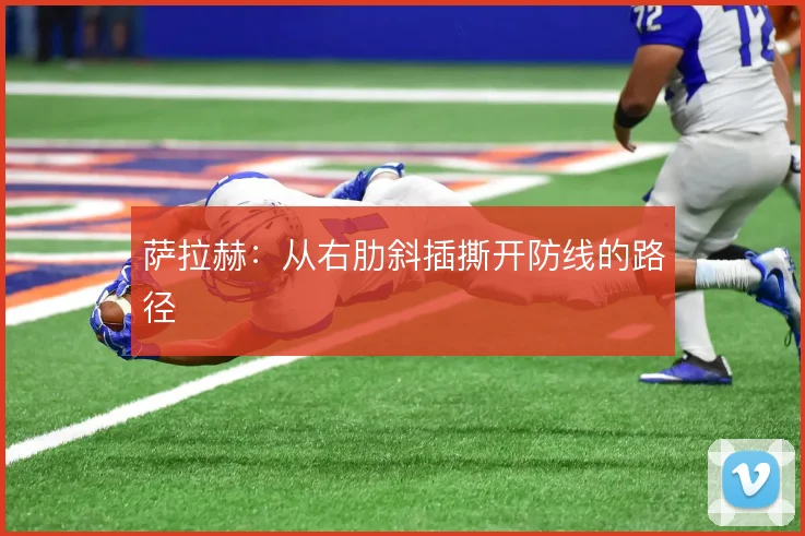 萨拉赫：从右肋斜插撕开防线的路径