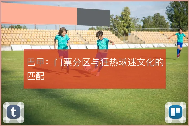 巴甲：门票分区与狂热球迷文化的匹配