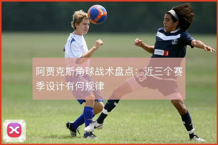 阿贾克斯角球战术盘点:近三个赛季设计有何规律