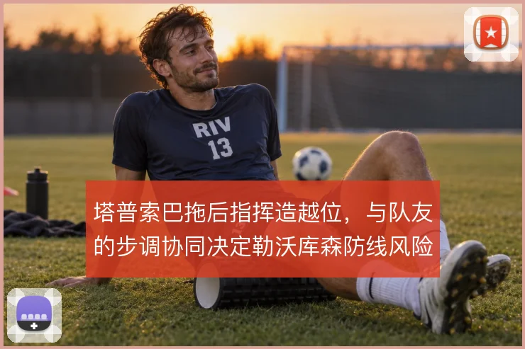 塔普索巴拖后指挥造越位，与队友的步调协同决定勒沃库森防线风险