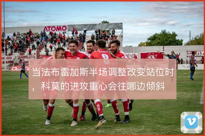 当法布雷加斯半场调整改变站位时,科莫的进攻重心会往哪边倾斜