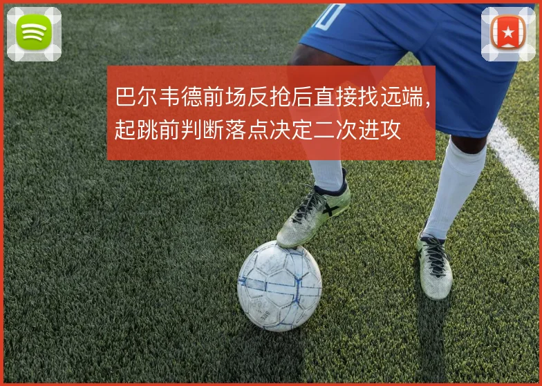 巴尔韦德前场反抢后直接找远端，起跳前判断落点决定二次进攻