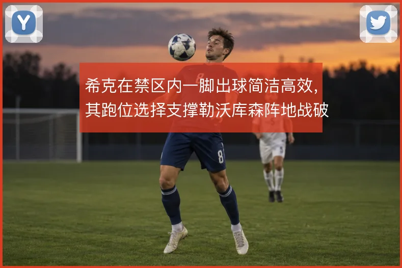 希克在禁区内一脚出球简洁高效，其跑位选择支撑勒沃库森阵地战破密防