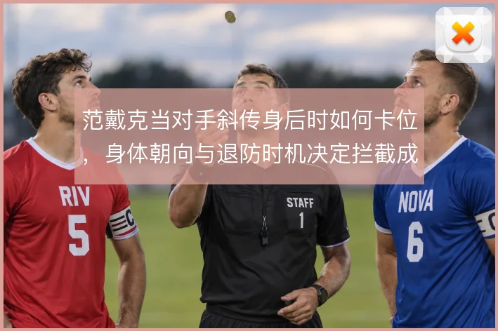 范戴克当对手斜传身后时如何卡位，身体朝向与退防时机决定拦截成败