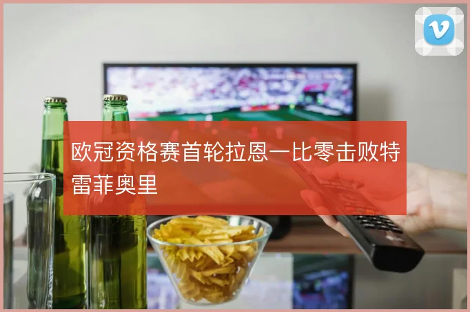 欧冠资格赛首轮拉恩一比零击败特雷菲奥里