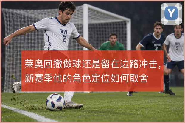 莱奥回撤做球还是留在边路冲击，新赛季他的角色定位如何取舍