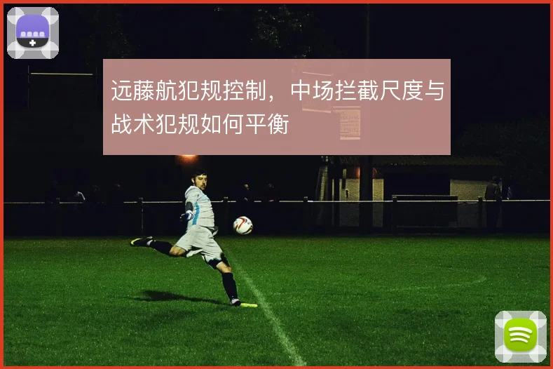 远藤航犯规控制,中场拦截尺度与战术犯规如何平衡