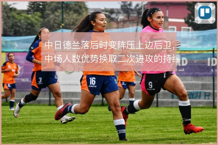 中日德兰落后时变阵压上边后卫,中场人数优势换取二次进攻的持续压制