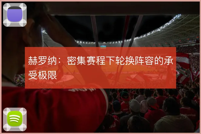 赫罗纳:密集赛程下轮换阵容的承受极限