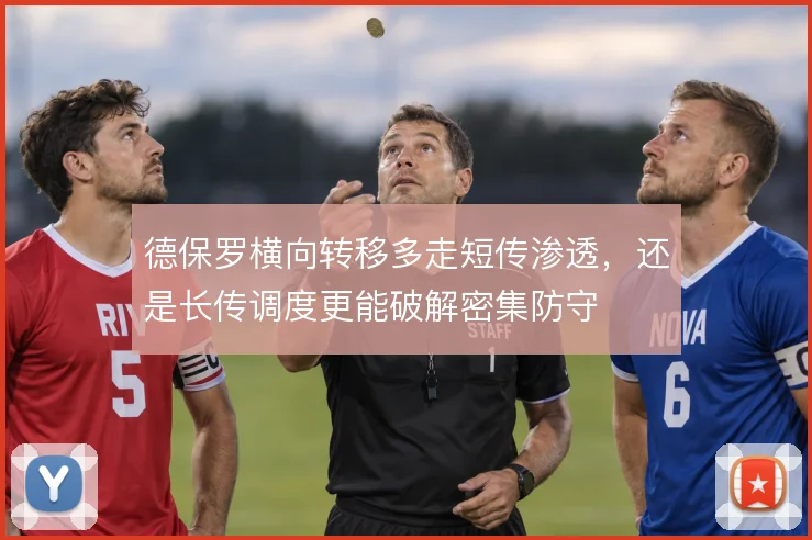 德保罗横向转移多走短传渗透,还是长传调度更能破解密集防守