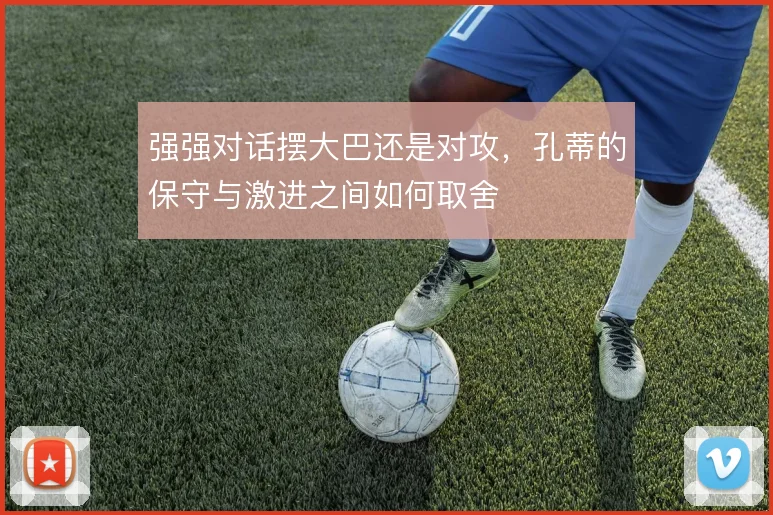 强强对话摆大巴还是对攻,孔蒂的保守与激进之间如何取舍