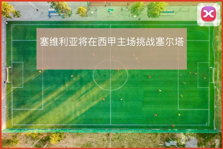 塞维利亚将在西甲主场挑战塞尔塔