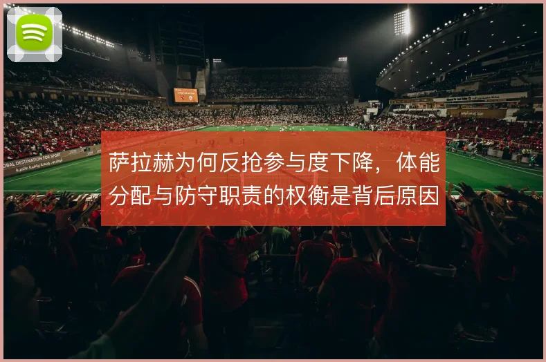 萨拉赫为何反抢参与度下降，体能分配与防守职责的权衡是背后原因