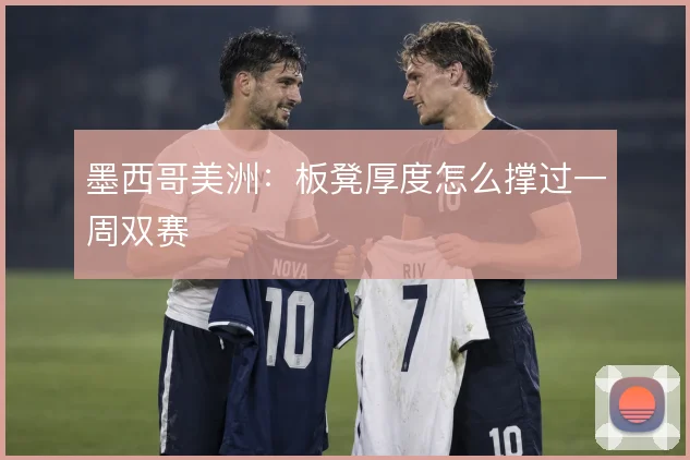 墨西哥美洲：板凳厚度怎么撑过一周双赛