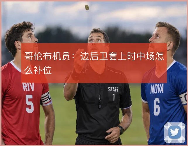 哥伦布机员:边后卫套上时中场怎么补位