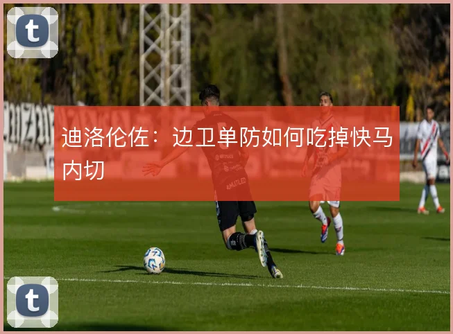 迪洛伦佐:边卫单防如何吃掉快马内切