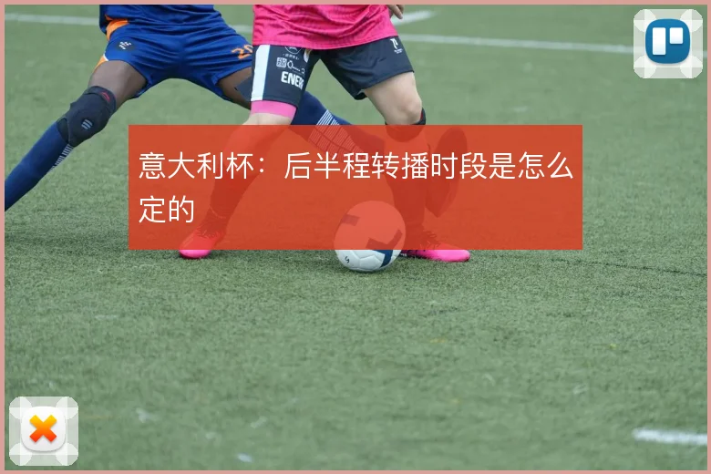 意大利杯:后半程转播时段是怎么定的