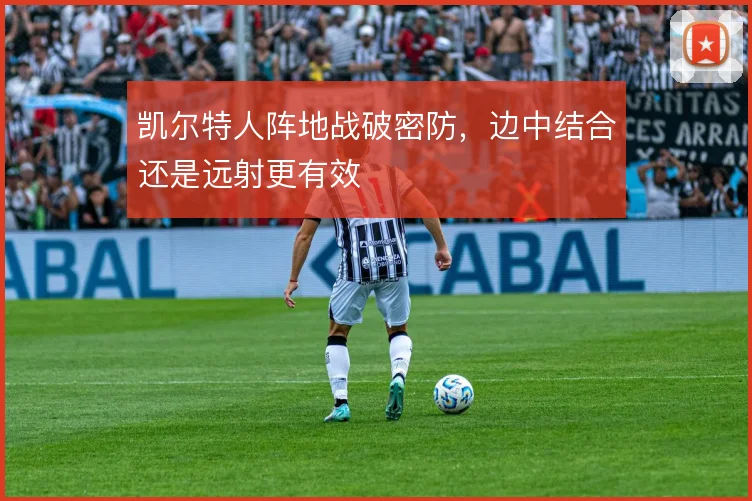凯尔特人阵地战破密防,边中结合还是远射更有效