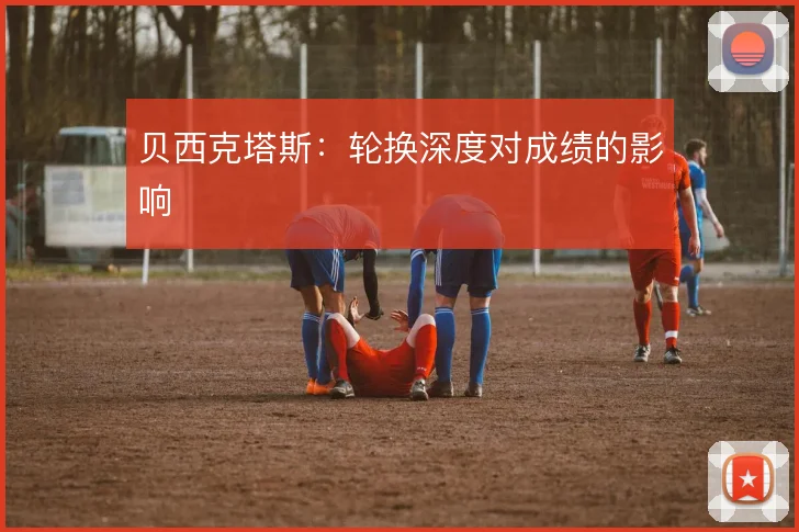 贝西克塔斯:轮换深度对成绩的影响