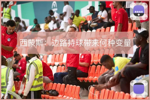 西蒙斯:边路持球带来何种变量