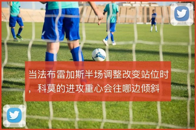 当法布雷加斯半场调整改变站位时，科莫的进攻重心会往哪边倾斜