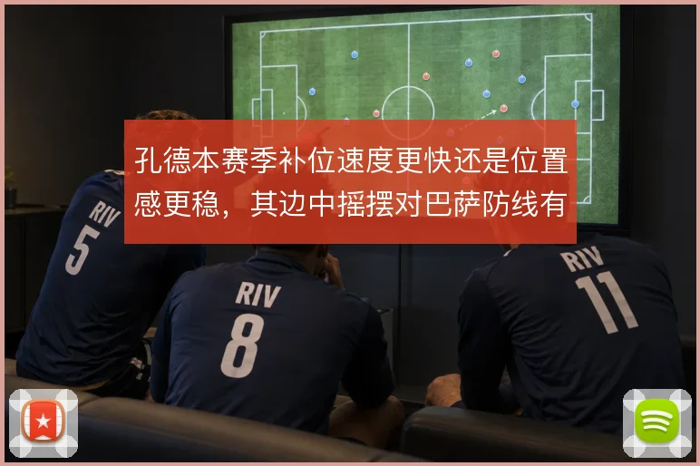 孔德本赛季补位速度更快还是位置感更稳，其边中摇摆对巴萨防线有何取舍