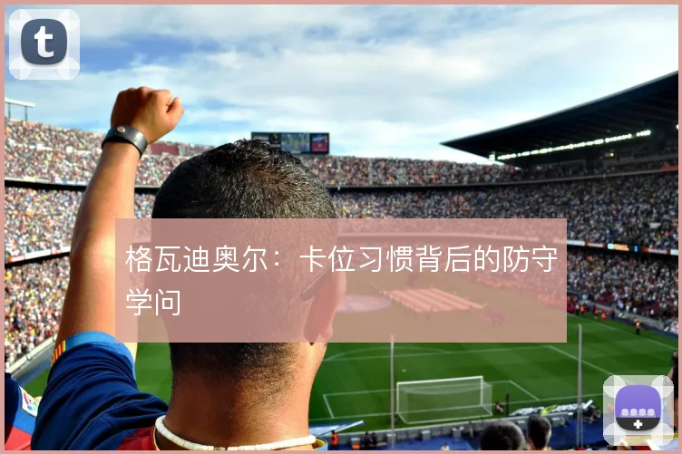 格瓦迪奥尔：卡位习惯背后的防守学问