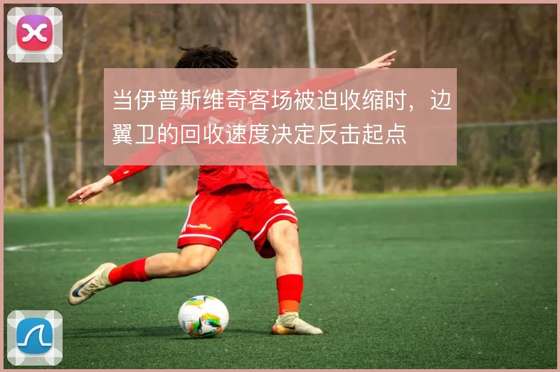 当伊普斯维奇客场被迫收缩时,边翼卫的回收速度决定反击起点