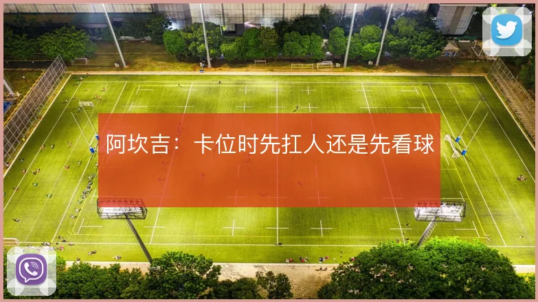 阿坎吉：卡位时先扛人还是先看球